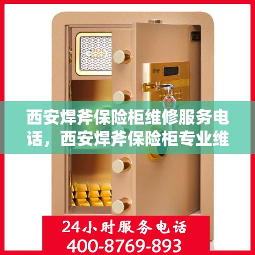 西安焊斧保险柜维修服务电话，西安焊斧保险柜专业维修服务热线