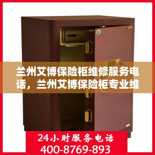 兰州艾博保险柜维修服务电话，兰州艾博保险柜专业维修服务热线