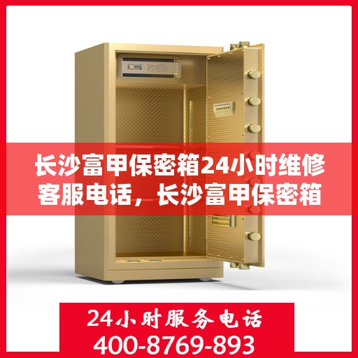 长沙富甲保密箱24小时维修客服电话，长沙富甲保密箱全天候专业维修服务热线电话