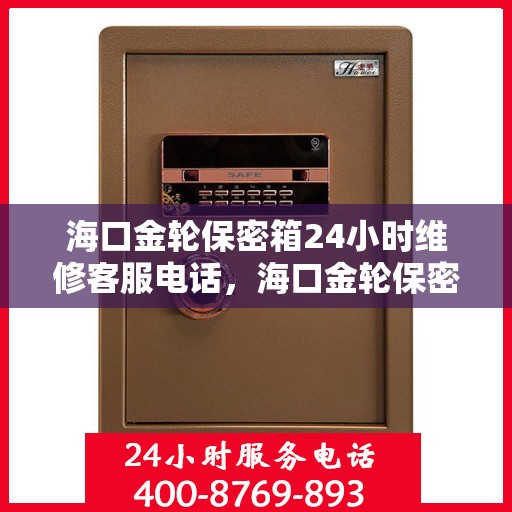 海口金轮保密箱24小时维修客服电话，海口金轮保密箱全天候专业维修服务热线