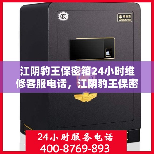 江阴豹王保密箱24小时维修客服电话，江阴豹王保密箱全天候专业维修服务热线