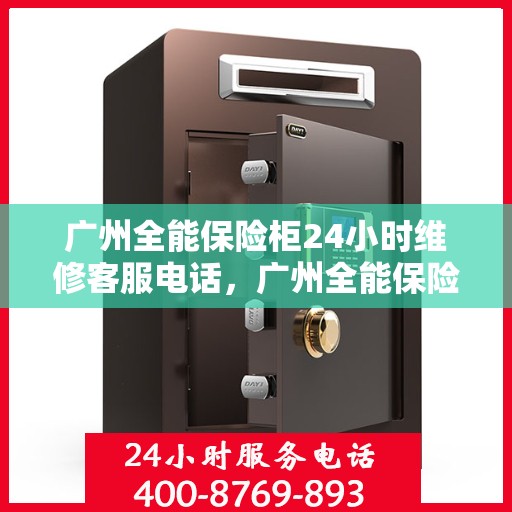 广州全能保险柜24小时维修客服电话，广州全能保险柜全天候专业维修服务热线