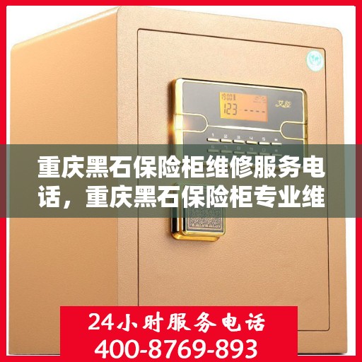 重庆黑石保险柜维修服务电话，重庆黑石保险柜专业维修服务热线
