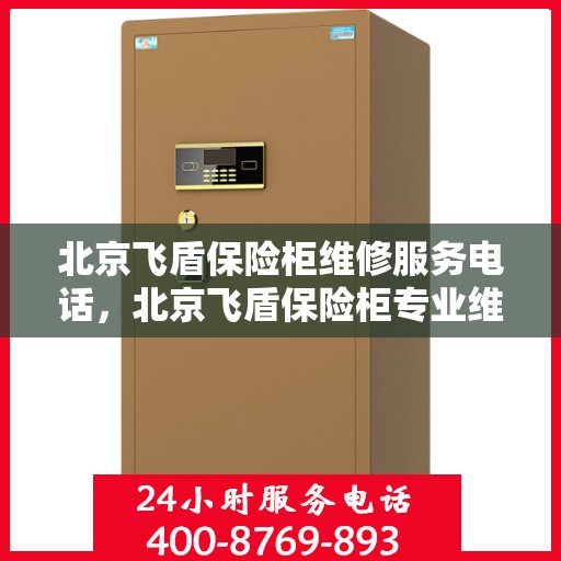 北京飞盾保险柜维修服务电话，北京飞盾保险柜专业维修服务热线
