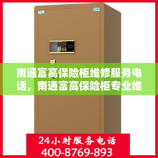 南通富高保险柜维修服务电话，南通富高保险柜专业维修服务热线