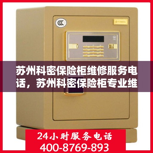 苏州科密保险柜维修服务电话，苏州科密保险柜专业维修服务热线