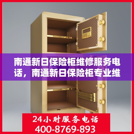 南通新日保险柜维修服务电话，南通新日保险柜专业维修服务热线