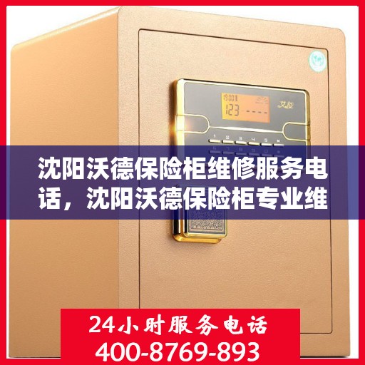 沈阳沃德保险柜维修服务电话，沈阳沃德保险柜专业维修服务热线