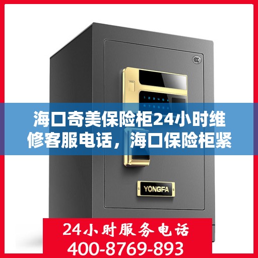 海口奇美保险柜24小时维修客服电话，海口保险柜紧急维修服务，全天候保障您的财产安全热线开启！