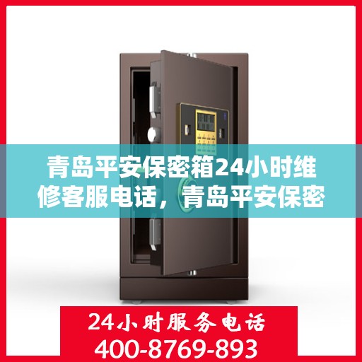 青岛平安保密箱24小时维修客服电话，青岛平安保密箱全天候维修服务热线，专业解决您的安全锁事问题