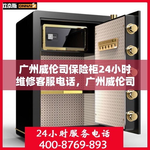 广州威伦司保险柜24小时维修客服电话，广州威伦司保险柜全天候专业维修服务热线