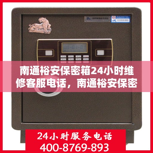 南通裕安保密箱24小时维修客服电话，南通裕安保密箱全天候专业维修服务热线