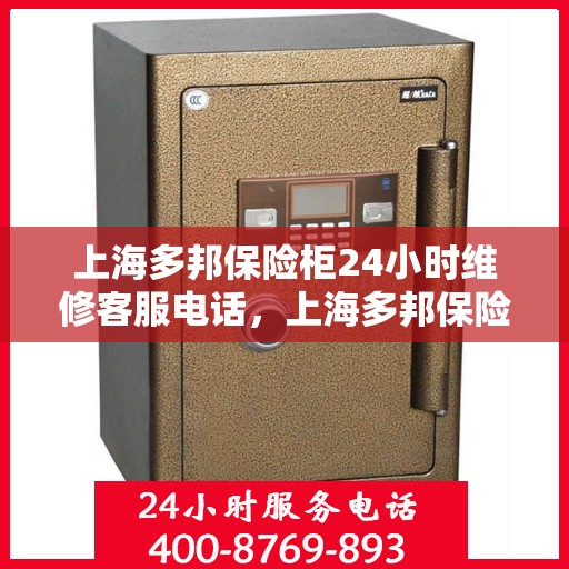 上海多邦保险柜24小时维修客服电话，上海多邦保险柜全天候专业维修服务热线电话
