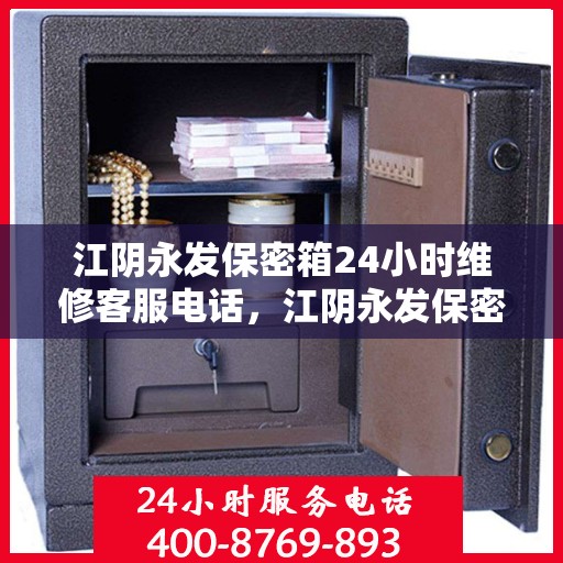 江阴永发保密箱24小时维修客服电话，江阴永发保密箱全天候专业维修服务热线