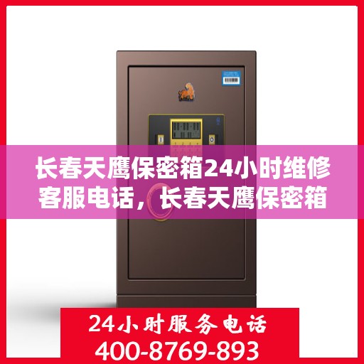 长春天鹰保密箱24小时维修客服电话，长春天鹰保密箱全天候专业维修服务热线