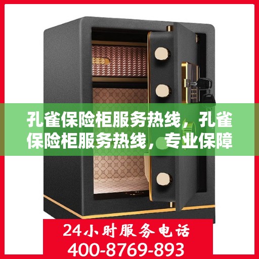 孔雀保险柜服务热线，孔雀保险柜服务热线，专业保障，贴心守护您的安全之选