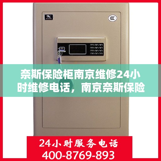 奈斯保险柜南京维修24小时维修电话，南京奈斯保险柜专业维修团队，全天候服务热线，快速响应保障安全