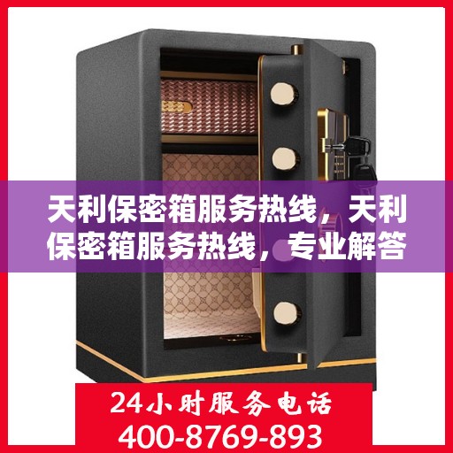 天利保密箱服务热线，天利保密箱服务热线，专业解答，贴心保障