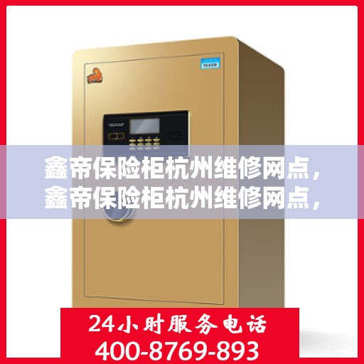 鑫帝保险柜杭州维修网点，鑫帝保险柜杭州维修网点，专业售后，快速响应服务