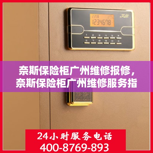 奈斯保险柜广州维修报修，奈斯保险柜广州维修服务指南，快速报修，专业维修团队等你来！