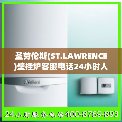 圣劳伦斯(ST.LAWRENCE)壁挂炉客服电话24小时人工合肥市:最新资讯