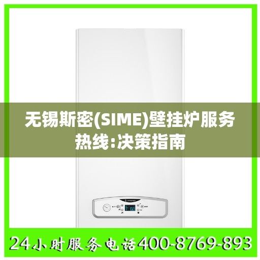 无锡斯密(SIME)壁挂炉服务热线:决策指南