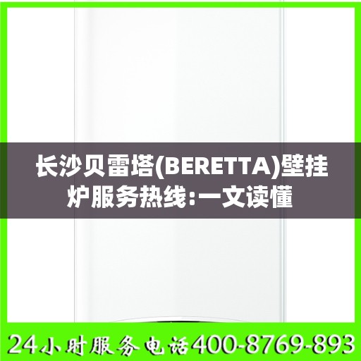 长沙贝雷塔(BERETTA)壁挂炉服务热线:一文读懂