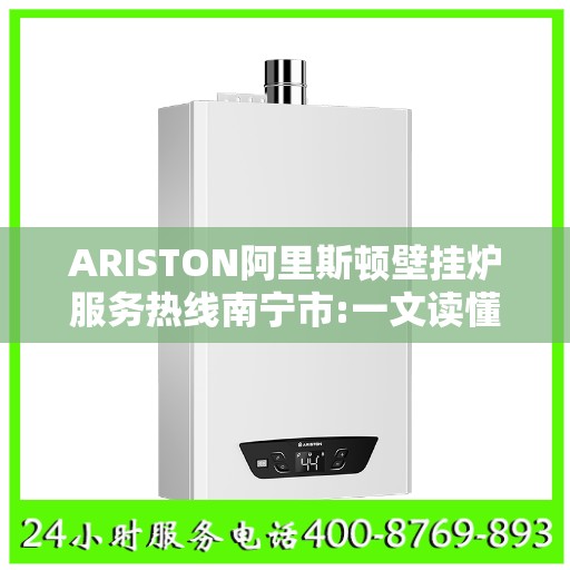 ARISTON阿里斯顿壁挂炉服务热线南宁市:一文读懂