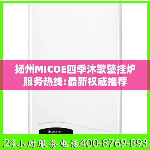 扬州MICOE四季沐歌壁挂炉服务热线:最新权威推荐