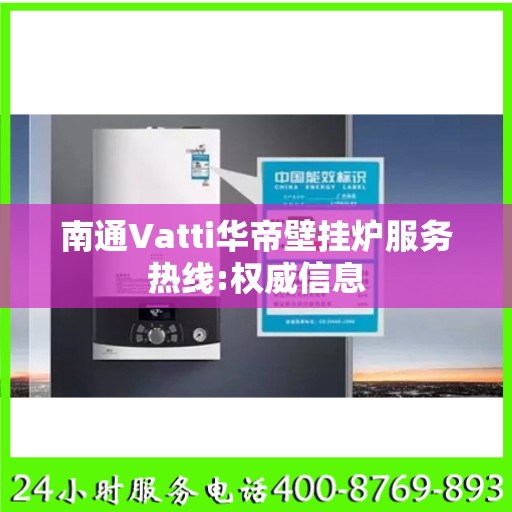 南通Vatti华帝壁挂炉服务热线:权威信息