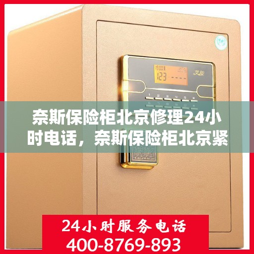 奈斯保险柜北京修理24小时电话，奈斯保险柜北京紧急修理热线全天候服务中