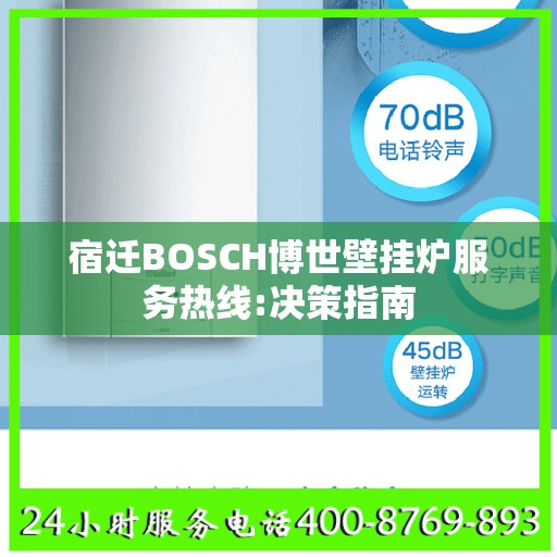 宿迁BOSCH博世壁挂炉服务热线:决策指南