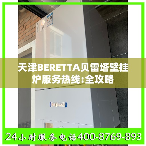天津BERETTA贝雷塔壁挂炉服务热线:全攻略