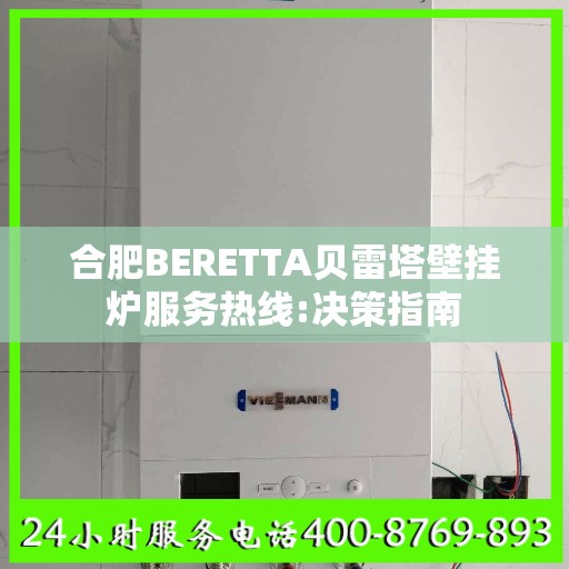 合肥BERETTA贝雷塔壁挂炉服务热线:决策指南