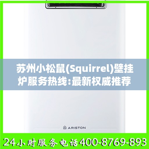 苏州小松鼠(Squirrel)壁挂炉服务热线:最新权威推荐