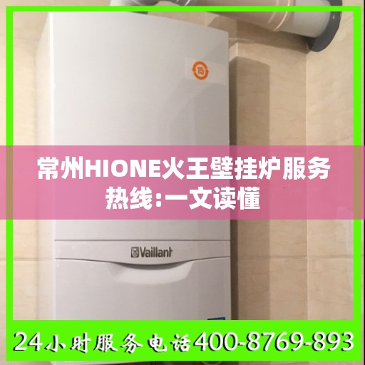 常州HIONE火王壁挂炉服务热线:一文读懂