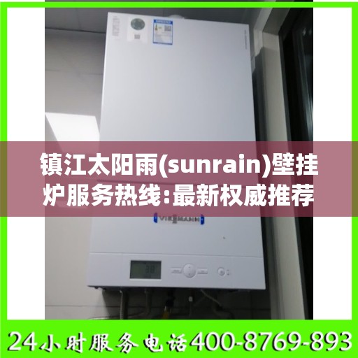 镇江太阳雨(sunrain)壁挂炉服务热线:最新权威推荐