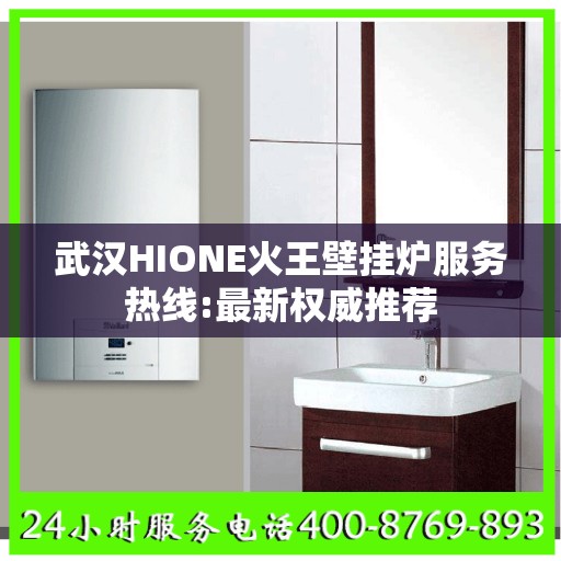 武汉HIONE火王壁挂炉服务热线:最新权威推荐