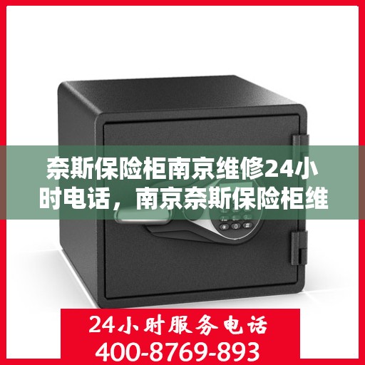 奈斯保险柜南京维修24小时电话，南京奈斯保险柜维修热线全天候服务，专业快速响应！