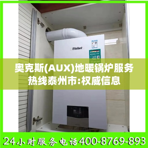 奥克斯(AUX)地暖锅炉服务热线泰州市:权威信息