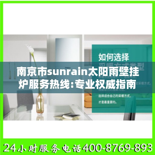 南京市sunrain太阳雨壁挂炉服务热线:专业权威指南