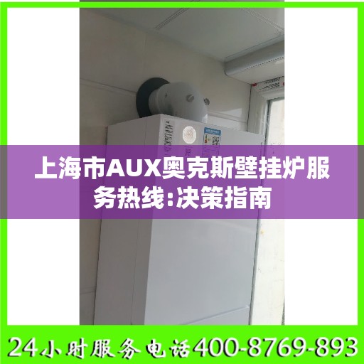 上海市AUX奥克斯壁挂炉服务热线:决策指南
