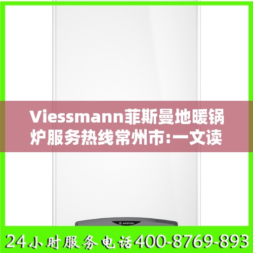 Viessmann菲斯曼地暖锅炉服务热线常州市:一文读懂