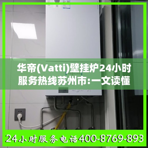 华帝(Vatti)壁挂炉24小时服务热线苏州市:一文读懂