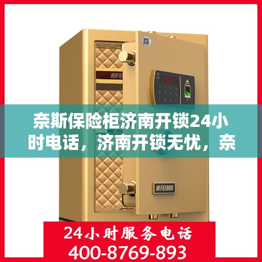 奈斯保险柜济南开锁24小时电话，济南开锁无忧，奈斯保险柜24小时紧急开锁服务热线