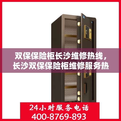 双保保险柜长沙维修热线，长沙双保保险柜维修服务热线，专业解决您的安全存储问题
