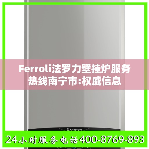 Ferroli法罗力壁挂炉服务热线南宁市:权威信息