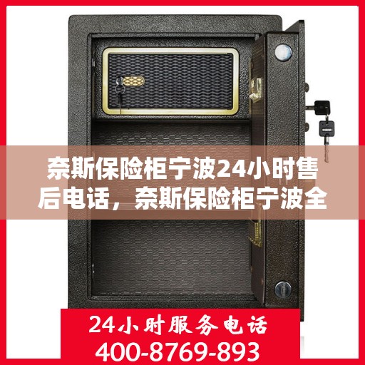 奈斯保险柜宁波24小时售后电话，奈斯保险柜宁波全天候售后热线，贴心服务不打烊