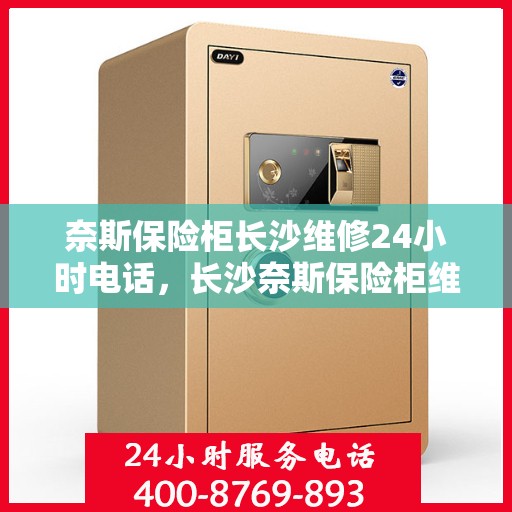奈斯保险柜长沙维修24小时电话，长沙奈斯保险柜维修热线全天候服务，专业快速响应！