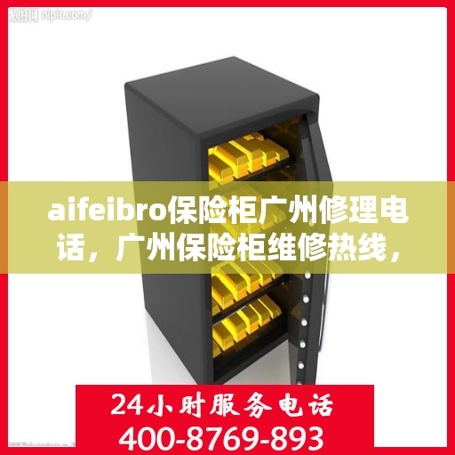 aifeibro保险柜广州修理电话，广州保险柜维修热线，Aifeibro保险柜专业修理服务